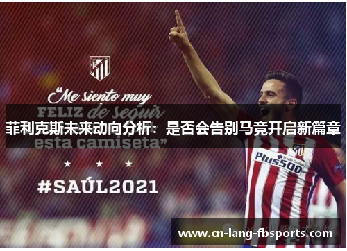 菲利克斯未来动向分析：是否会告别马竞开启新篇章
