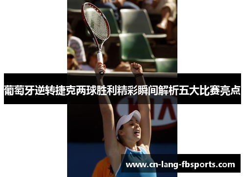 葡萄牙逆转捷克两球胜利精彩瞬间解析五大比赛亮点