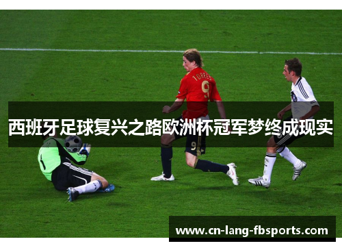 西班牙足球复兴之路欧洲杯冠军梦终成现实