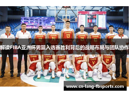 解读FIBA亚洲杯男篮入选赛胜利背后的战略布局与团队协作