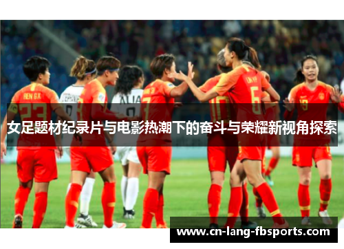 女足题材纪录片与电影热潮下的奋斗与荣耀新视角探索