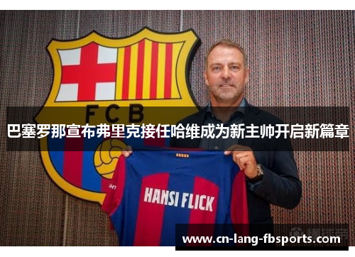 巴塞罗那宣布弗里克接任哈维成为新主帅开启新篇章