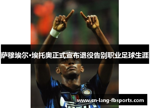 萨穆埃尔·埃托奥正式宣布退役告别职业足球生涯