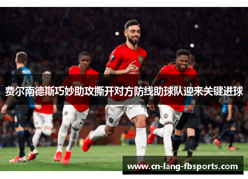 费尔南德斯巧妙助攻撕开对方防线助球队迎来关键进球