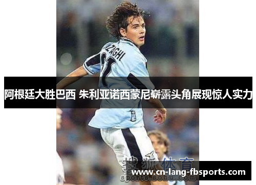 阿根廷大胜巴西 朱利亚诺西蒙尼崭露头角展现惊人实力